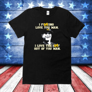 Jim Harbaugh I Fucking Love You Man I Love The Shit Out Of You Man TShirts