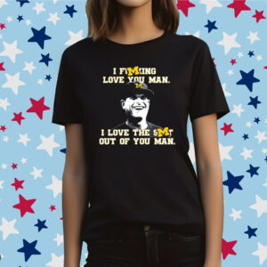 Jim Harbaugh I Fucking Love You Man I Love The Shit Out Of You Man TShirt