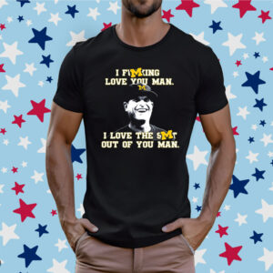 Jim Harbaugh I Fucking Love You Man I Love The Shit Out Of You Man Shirt