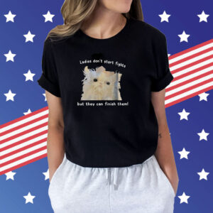 Ladies Don’t Start Fights But They Can Finish Them Shirts