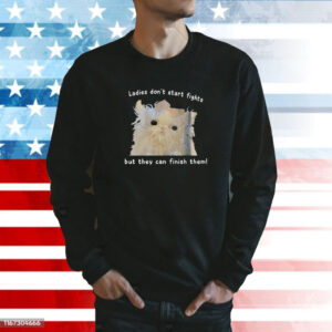 Ladies Don’t Start Fights But They Can Finish Them Shirts Hoodie