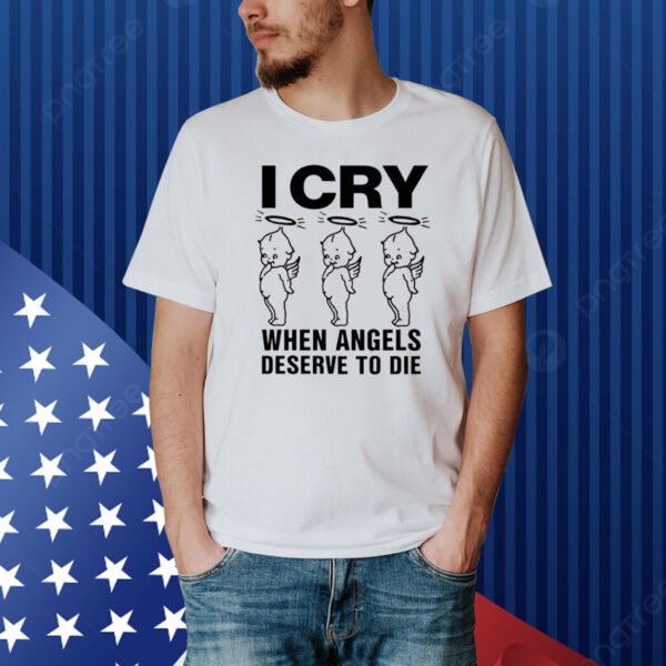 Lowlvl I Cry When Angels Deserve To Die Shirt
