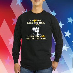 Michigan Football I Fucking Love You Man I Love The Shit Out Of You Man Shirts