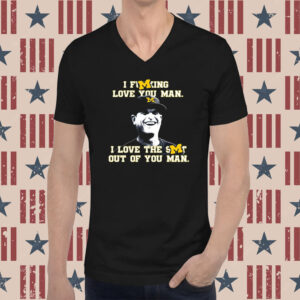 Michigan Football I Fucking Love You Man I Love The Shit Out Of You Man Tee Shirt