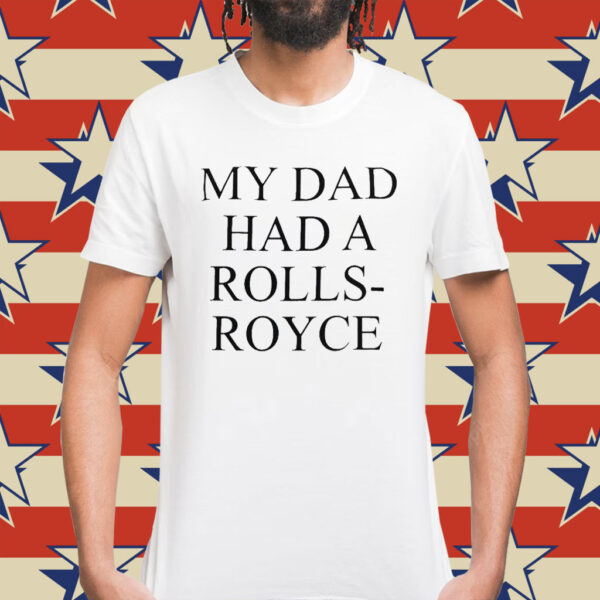 My Dad Had A Rolls-Royce Shirt