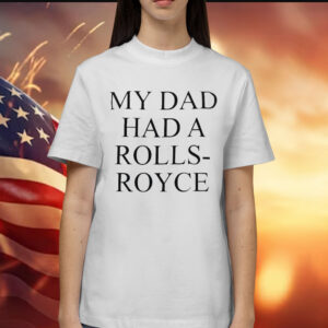 My Dad Had A Rolls-Royce Shirts