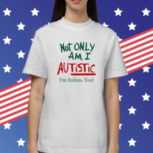 Not Only Am I Autistic I'm Italian Too Shirts