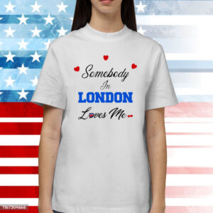 O-Mighty Somebody In London Loves Me Shirts