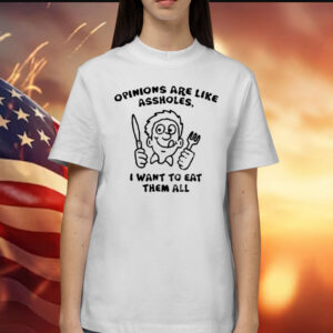 Opinions Are Like Assholes I Want To Eat Them All Shirts
