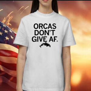 Orcas Don't Give AF Shirts