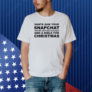 Santa Saw Your Snapchat You're Getting Clothes And A Bible For Christmas Shirt