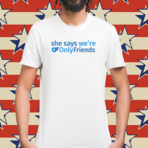 She Says We're Only Friends Shirt