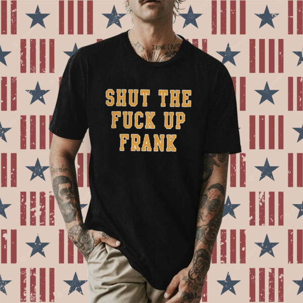 Shut The Fuck Up Frank Shirt