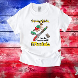 Sorry Girls, I Only Hang With Models Shirt