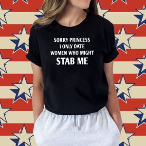Sorry Princess I Only Date Women Who Might Stab Me Gift Shirts