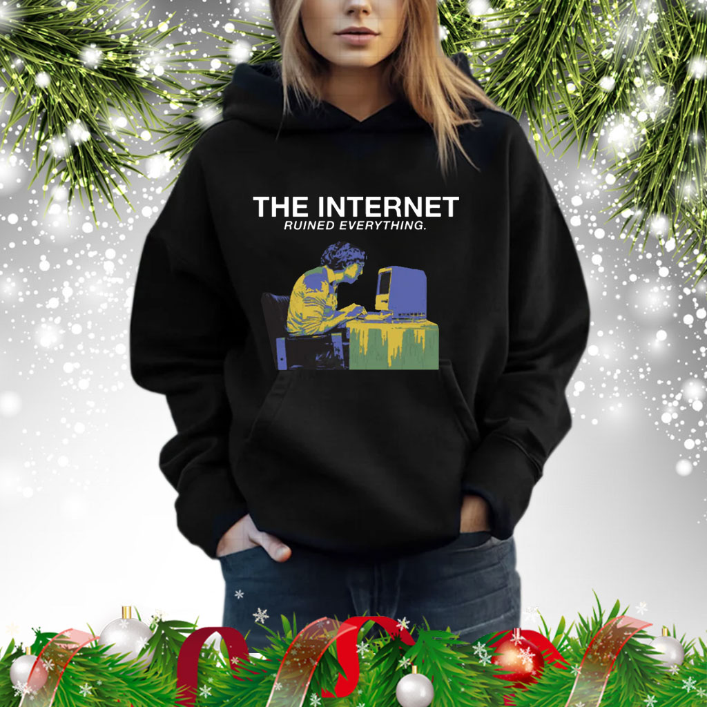 The Internet Ruined Everything Shirts hoodie