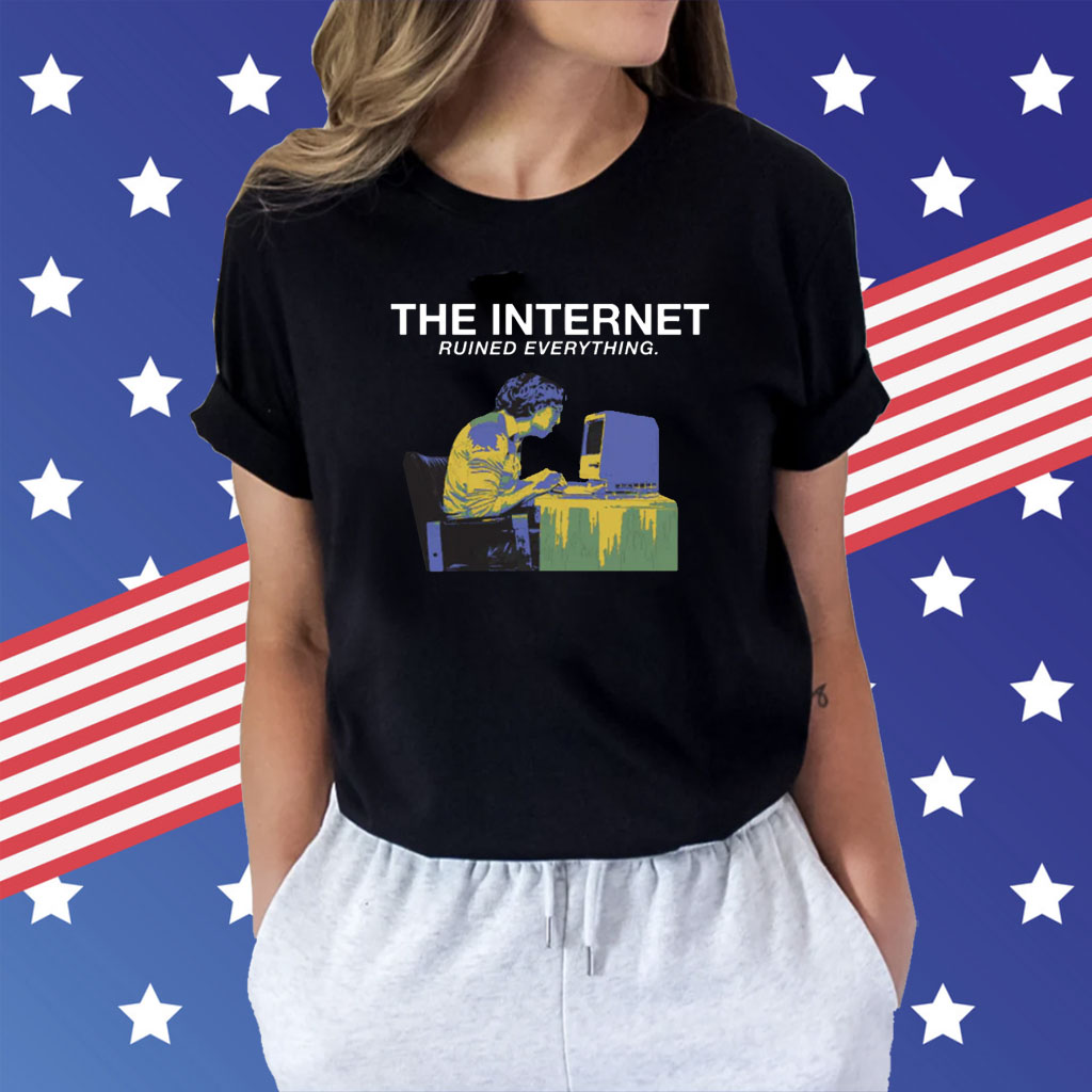 The Internet Ruined Everything Shirts