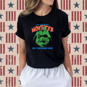 They Called Me A Monster So I Became One Shirts
