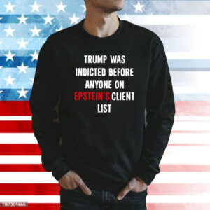 Trump Was Indicted Before Anyone On Epstein’s Client List TShirt