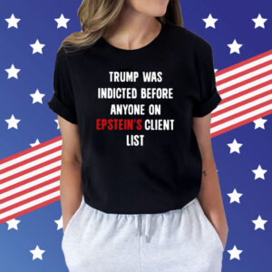 Trump Was Indicted Before Anyone On Epstein’s Client List Tee Shirts