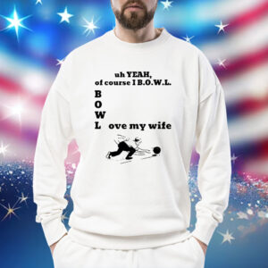 Uh Yeah Of Course I Bowl Love My Wife TShirts