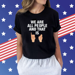 We Are All People And That Is Shirts