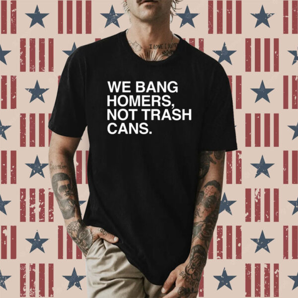 We Bang Homers Not Trash Cans Shirt