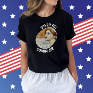 We’re All Gonna Die Kassandra Shirts