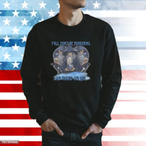 Y’all Don’t Be Pondering As Hard As Me Tee Shirt