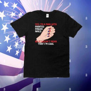 Yes I'm A Man With Painted Finger Nails Hoodie Shirts