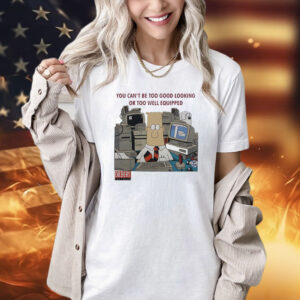 You can’t be too good looking or too well equipped shirts