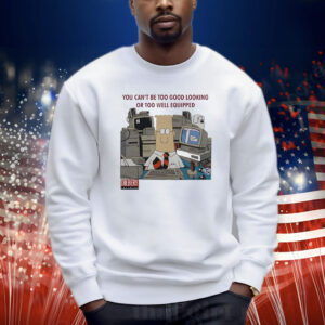You can’t be too good looking or too well equipped sweatshirt