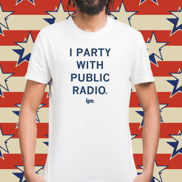 IPR I Party With Public Radio Shirt