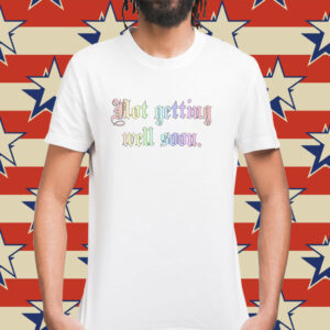 Not Getting Well Soon Shirt