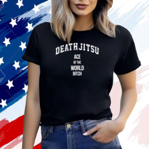 Death Jitsu Ace Of The World Bitch Shirt