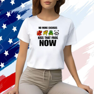 No More Excuses Kiss That Frog Now Shirt
