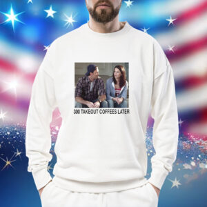 300 Takeout Coffees Later Sweatshirt