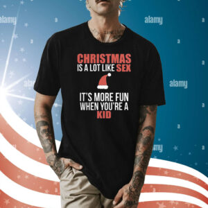 Christmas Is A Lot Like Sex It’s More Fun When You’re A Kid TShirt