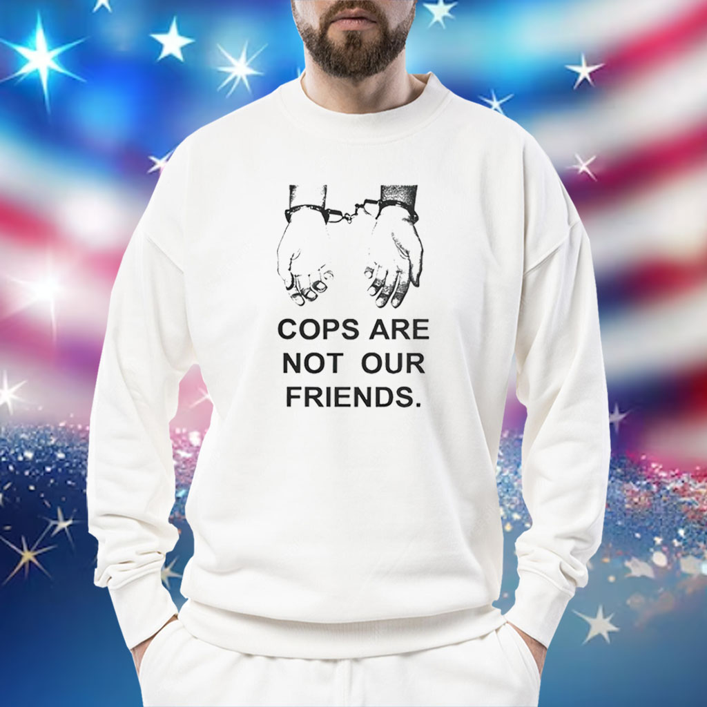 Cops Are Not Our Friends Sweatshirt
