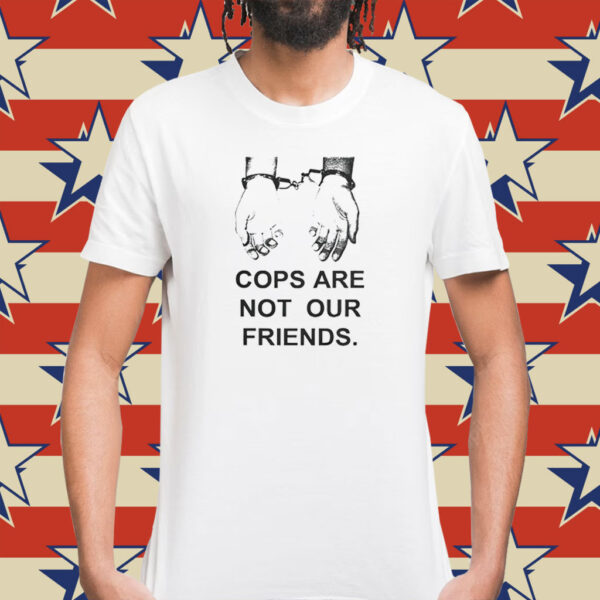 Cops Are Not Our Friends T-Shirts