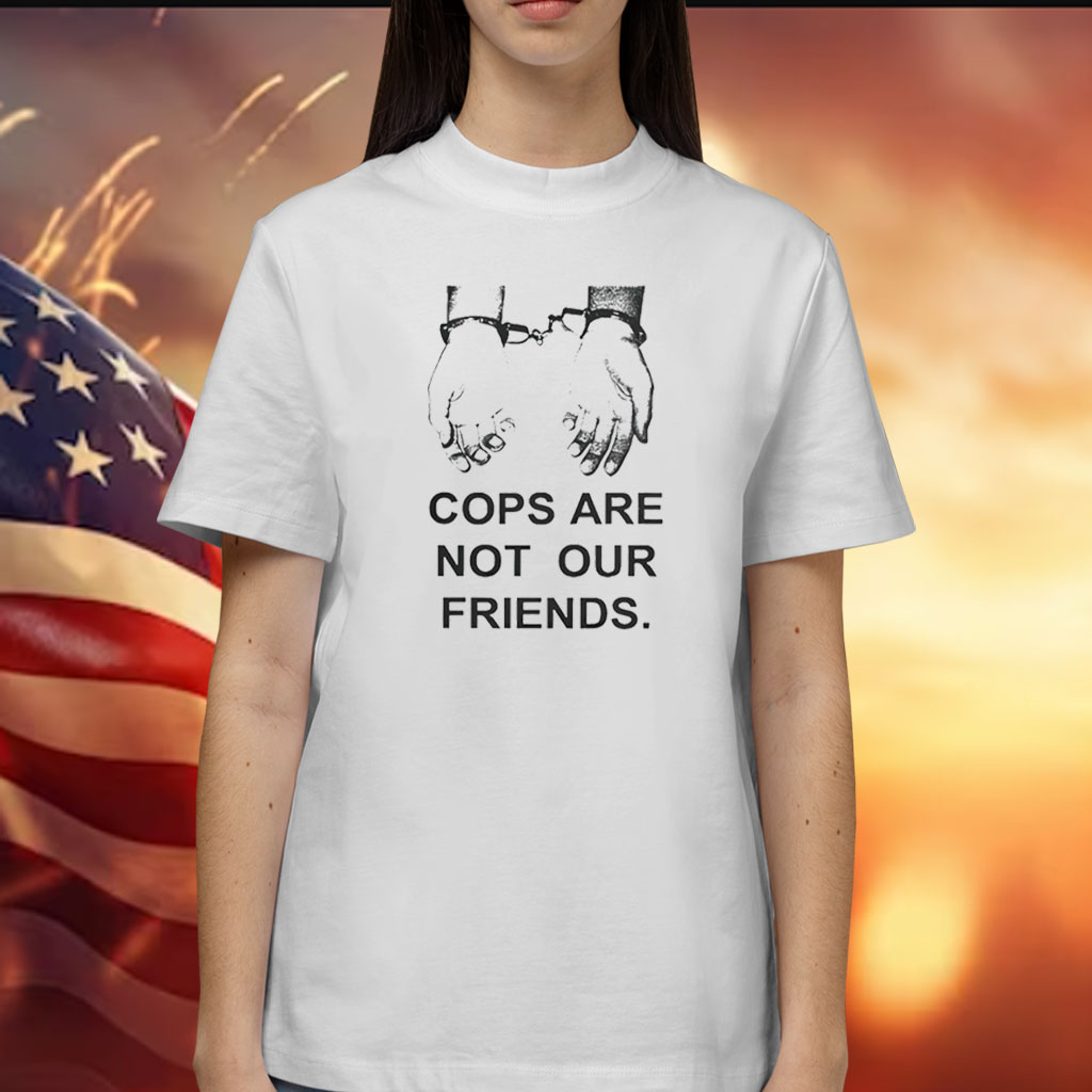 Cops Are Not Our Friends T-Shirt