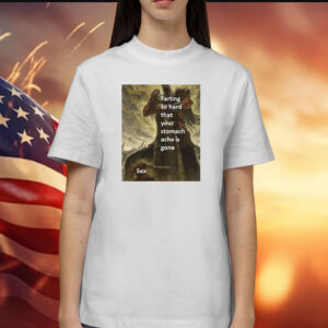 Farting So Hard That Your Stomach Ache Is Gone Sex T-Shirt