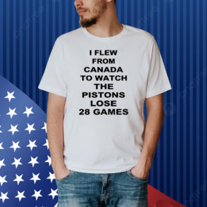 I Flew From Canada To Watch The Pistons Lose 28 Games Shirt