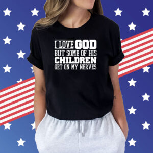 I Love God But Some Of His Children Get On My Nerves TShirt