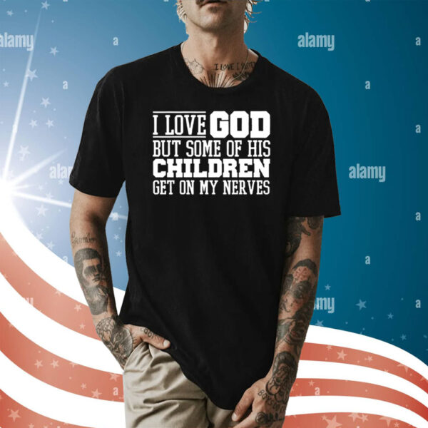 I Love God But Some Of His Children Get On My Nerves TShirts