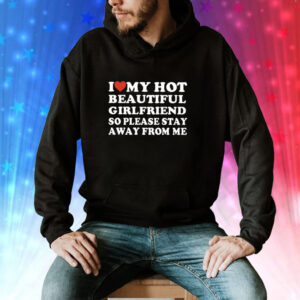 I Love My Hot Beautiful Girlfriend So Please Stay Away From Me Hoodie