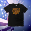 I Wonder If The World Knows T-Shirt