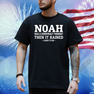 Mr Fast Noah Was A Conspiracy Theorist Then It Rained Luke 17 26 Shirt