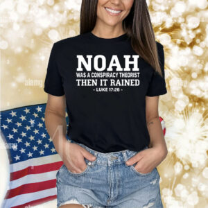 Mr Fast Noah Was A Conspiracy Theorist Then It Rained Luke 17 26 Shirts