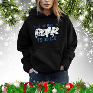 Once You Hear The Roar It’s Too Late Sweatshirt